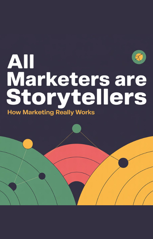 All Marketers Are Storytellers: How Marketing Really Works